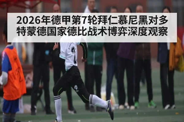 2026年德甲第7轮拜仁慕尼黑对多特蒙德国家德比战术博弈深度观察