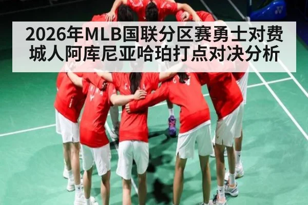 2026年MLB国联分区赛勇士对费城人阿库尼亚哈珀打点对决分析