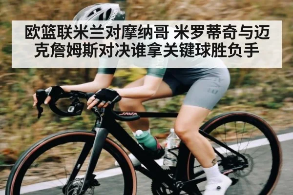 欧篮联米兰对摩纳哥 米罗蒂奇与迈克詹姆斯对决谁拿关键球胜负手